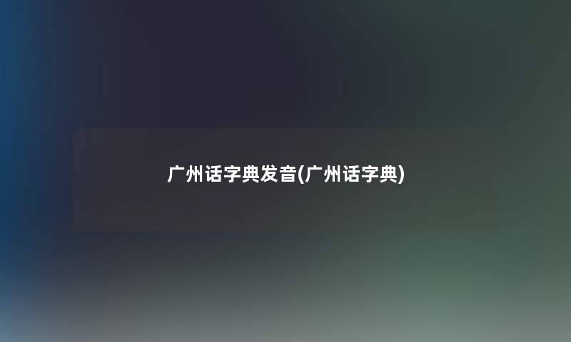 广州话字典发音(广州话字典)