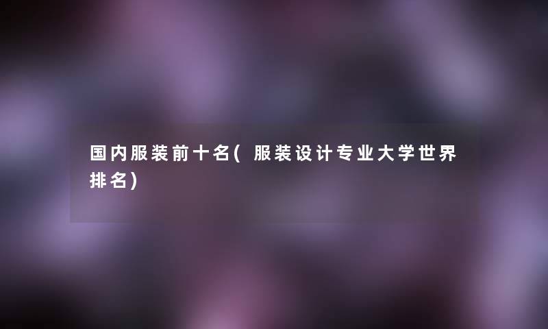 国内服装前十名(服装设计专业大学世界推荐)