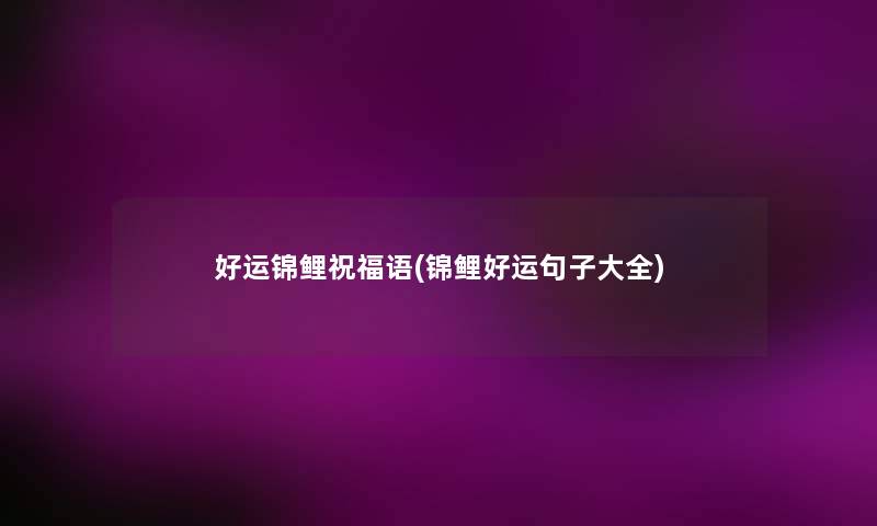 好运锦鲤祝福语(锦鲤好运句子大全)