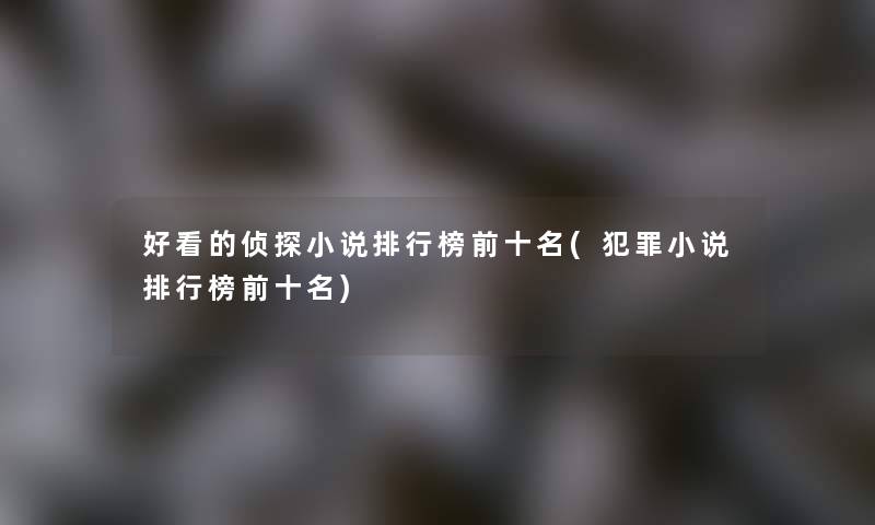 好看的侦探小说整理榜前十名(犯罪小说整理榜前十名)