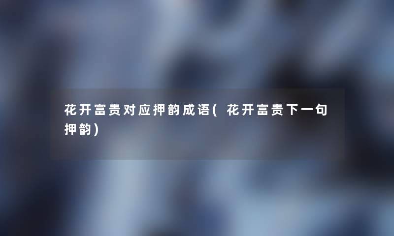 花开富贵对应押韵成语(花开富贵下一句押韵)