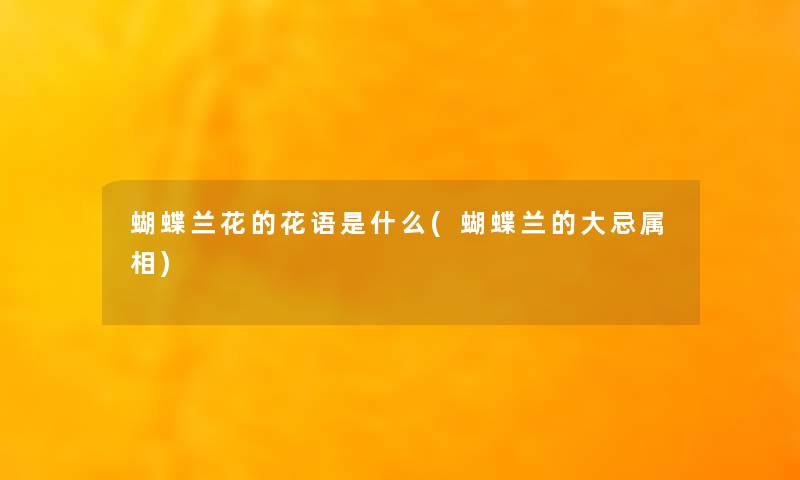 蝴蝶兰花的花语是什么(蝴蝶兰的大忌属相)