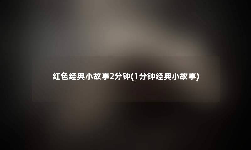红色经典小故事2分钟(1分钟经典小故事)