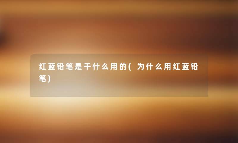 红蓝铅笔是干什么用的(为什么用红蓝铅笔)