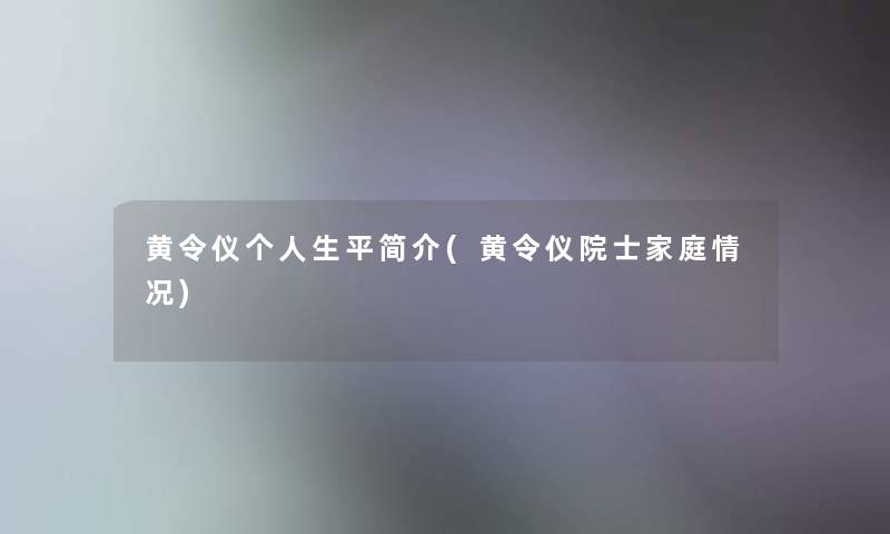黄令仪个人生平简介(黄令仪院士家庭情况)