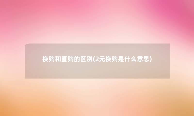 换购和直购的区别(2元换购是什么意思)