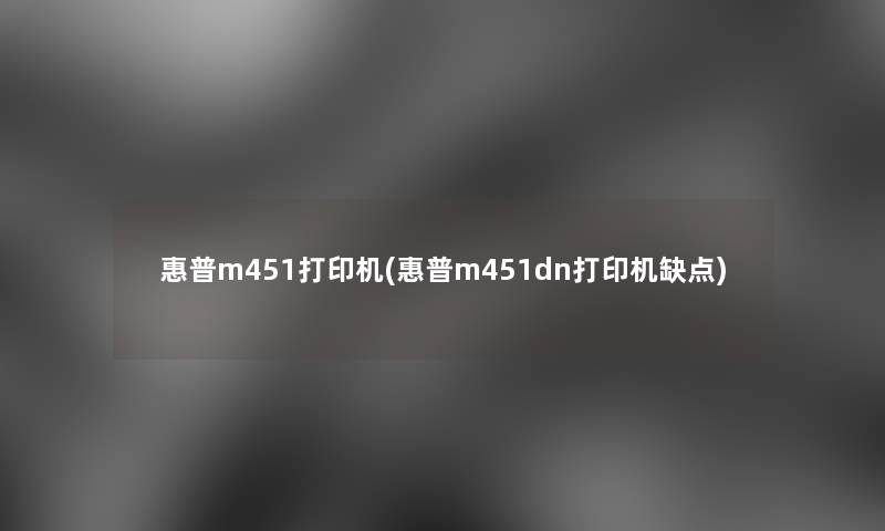惠普m451打印机(惠普m451dn打印机缺点)
