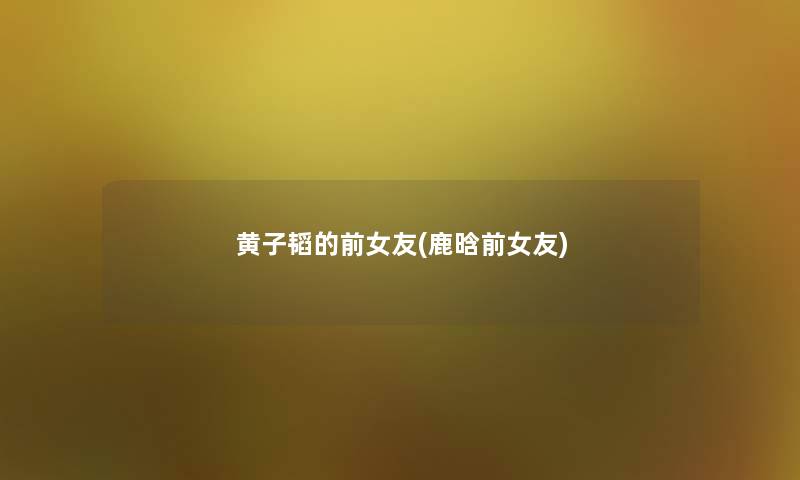 黄子韬的前女友(鹿晗前女友)