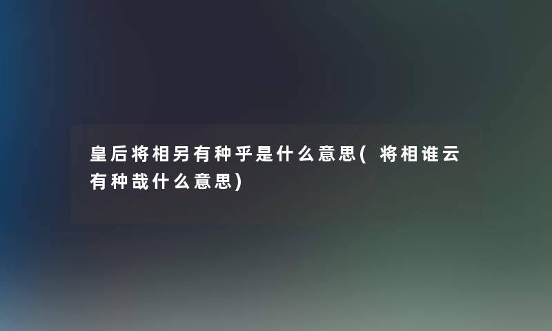 皇后将相另有种乎是什么意思(将相谁云有种哉什么意思)