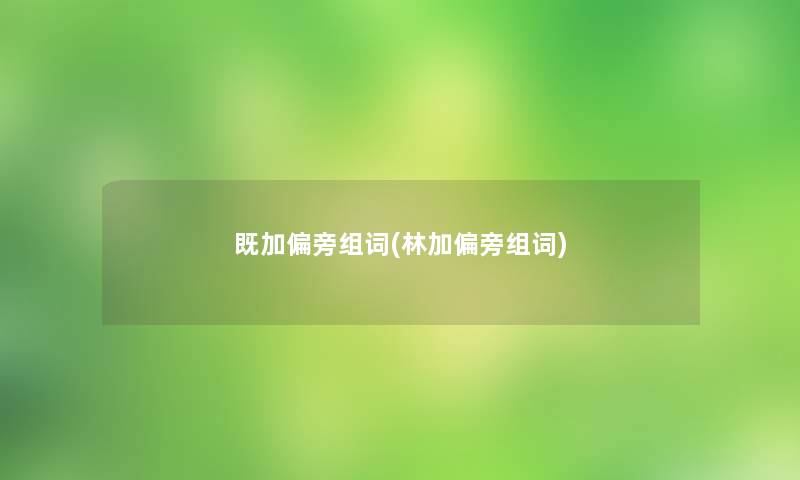既加偏旁组词(林加偏旁组词)