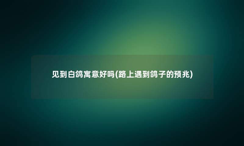 见到白鸽寓意好吗(路上遇到鸽子的预兆)