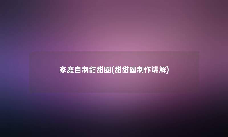 家庭自制甜甜圈(甜甜圈制作讲解)