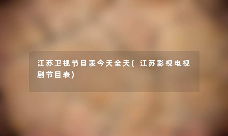 江苏卫视节目表今天全天(江苏影视电视剧节目表)