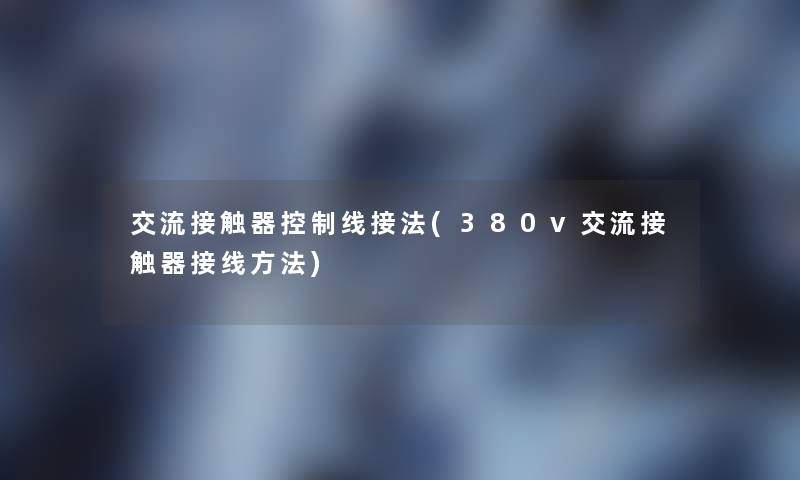 交流接触器控制线接法(380v交流接触器接线方法)