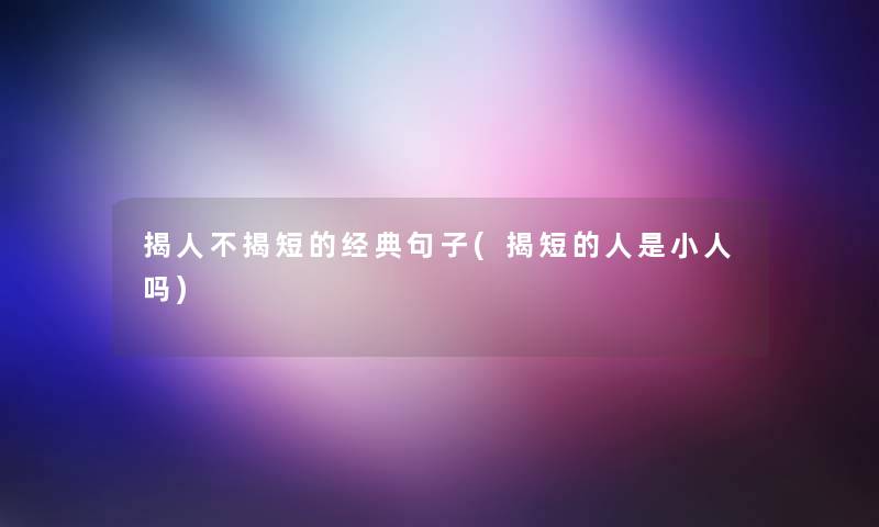 揭人不揭短的经典句子(揭短的人是小人吗)