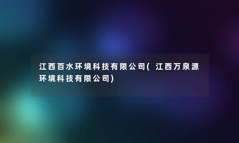 江西百水环境科技有限公司(江西万泉源环境科技有限公司)
