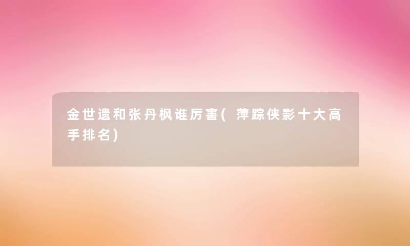 金世遗和张丹枫谁厉害(萍踪侠影一些高手推荐)
