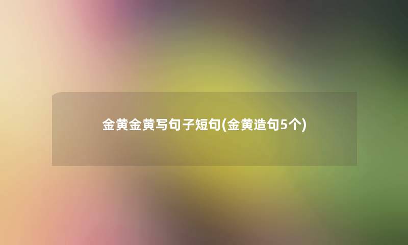 金黄金黄写句子短句(金黄造句5个)