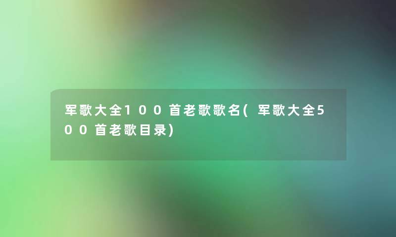 军歌大全几首老歌歌名(军歌大全500首老歌目录)
