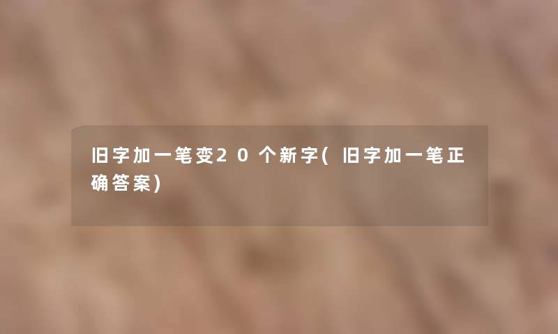 旧字加一笔变20个新字(旧字加一笔正确答案)