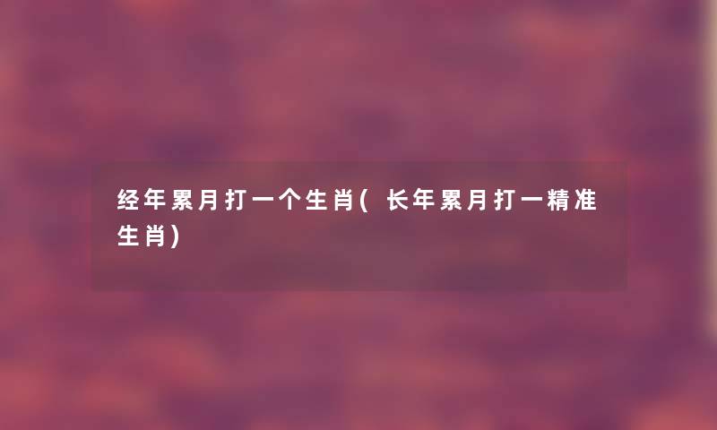 经年累月打一个生肖(长年累月打一精准生肖)