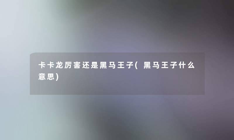 卡卡龙厉害还是黑马王子(黑马王子什么意思)