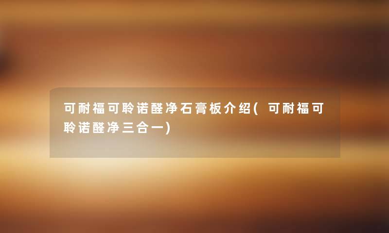 可耐福可聆诺醛净石膏板介绍(可耐福可聆诺醛净三合一)