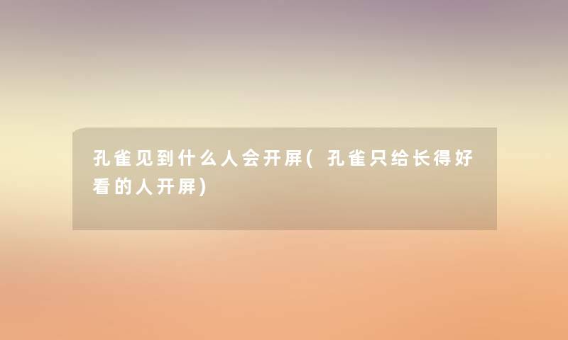 孔雀见到什么人会开屏(孔雀只给长得好看的人开屏)