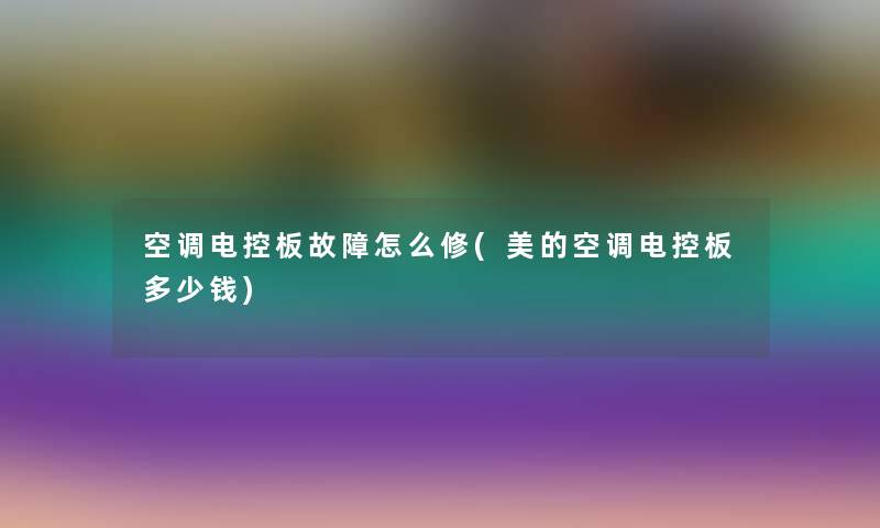 空调电控板故障怎么修(美的空调电控板多少钱)