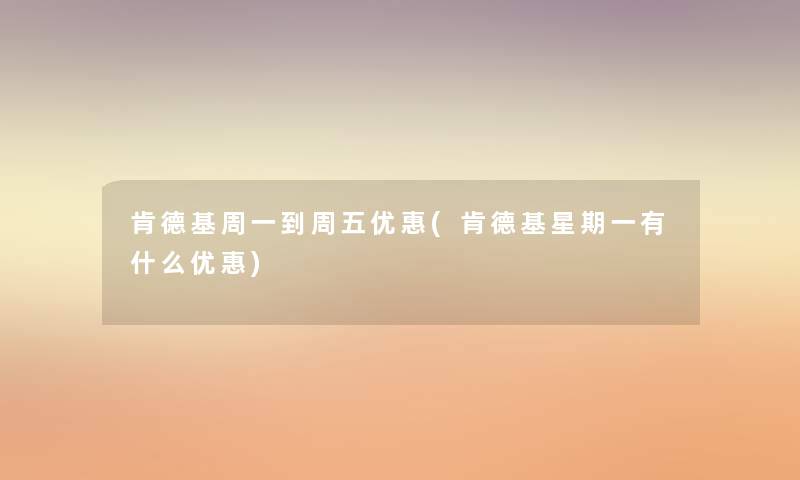 肯德基周一到周五优惠(肯德基星期一有什么优惠)