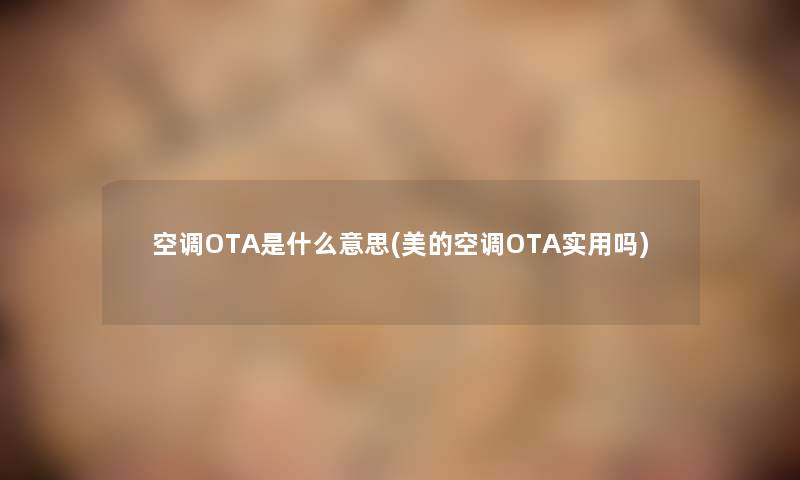 空调OTA是什么意思(美的空调OTA实用吗)