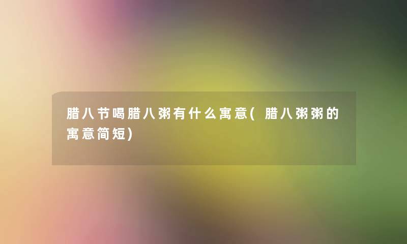 腊八节喝腊八粥有什么寓意(腊八粥粥的寓意简短)