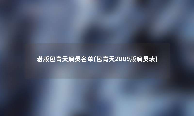 老版包青天演员名单(包青天2009版演员表)