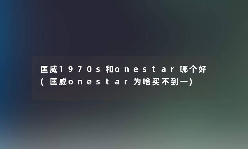 匡威1970s和onestar哪个好(匡威onestar为啥买不到一)