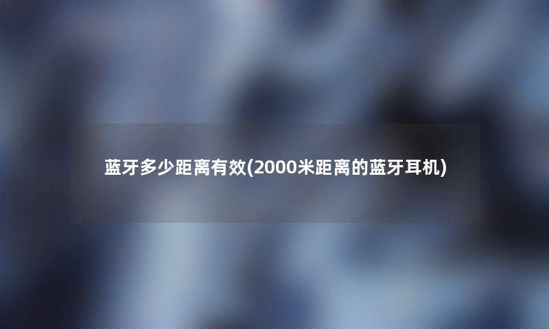 蓝牙多少距离有效(2000米距离的蓝牙耳机)