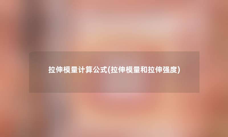 拉伸模量计算公式(拉伸模量和拉伸强度)