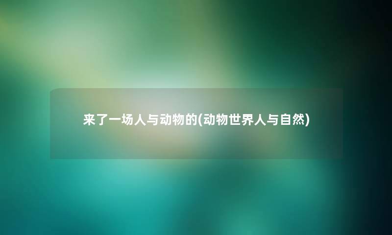 来了一场人与动物的(动物世界人与自然)