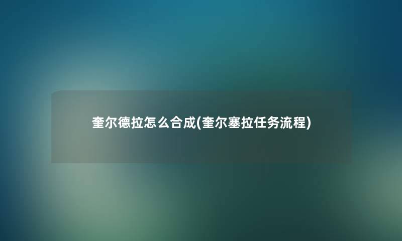 奎尔德拉怎么合成(奎尔塞拉任务流程)