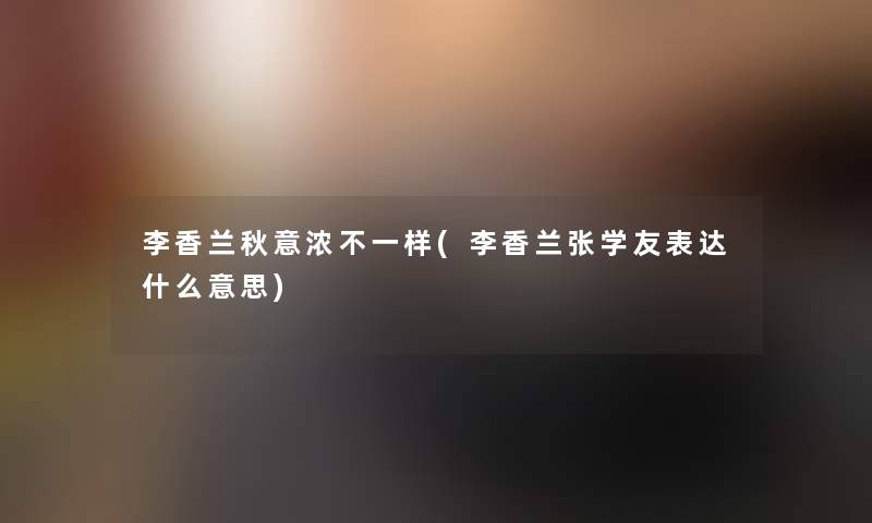 李香兰秋意浓不一样(李香兰张学友表达什么意思)
