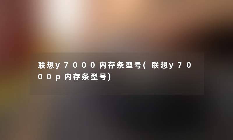 联想y7000内存条型号(联想y7000p内存条型号)