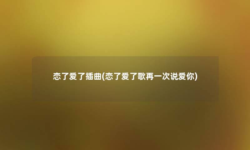 恋了爱了插曲(恋了爱了歌再一次说爱你)