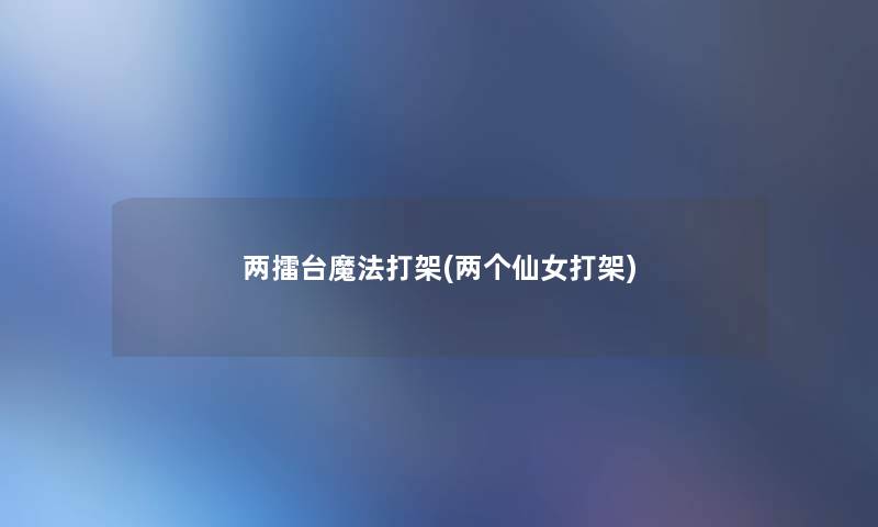两擂台魔法打架(两个仙女打架)