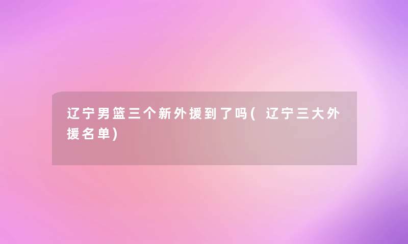 辽宁男篮三个新外援到了吗(辽宁三大外援名单)