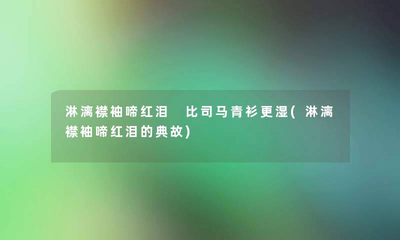 淋漓襟袖啼红泪 比司马青衫更湿(淋漓襟袖啼红泪的典故)