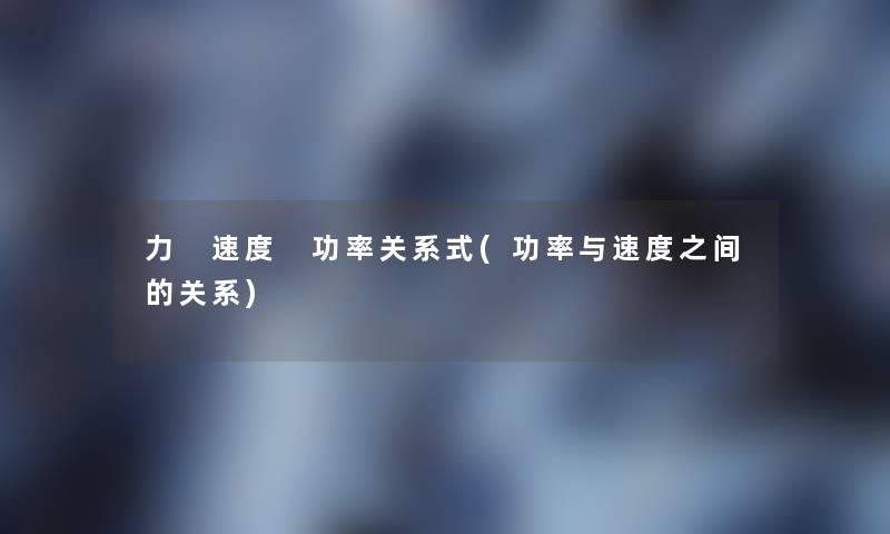力 速度 功率关系式(功率与速度之间的关系)