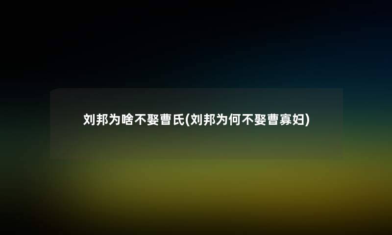 刘邦为啥不娶曹氏(刘邦为何不娶曹寡妇)