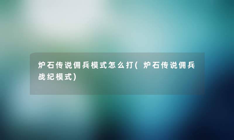 炉石传说佣兵模式怎么打(炉石传说佣兵战纪模式)