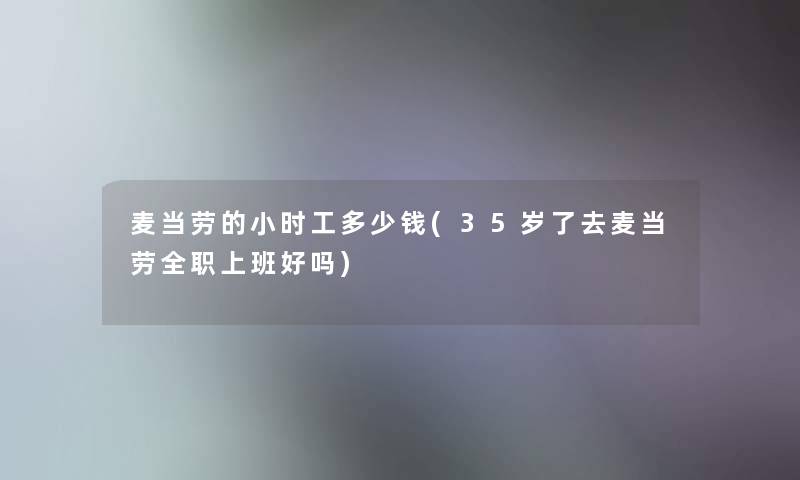 麦当劳的小时工多少钱(35岁了去麦当劳全职上班好吗)