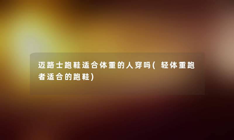 迈路士跑鞋适合体重的人穿吗(轻体重跑者适合的跑鞋)