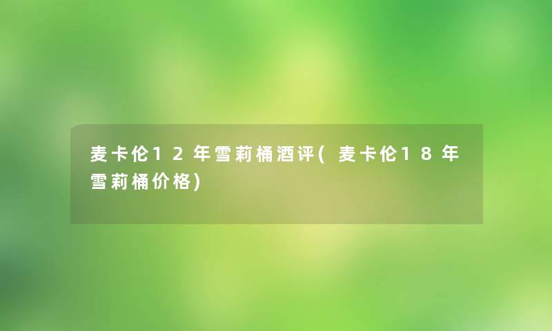 麦卡伦12年雪莉桶酒评(麦卡伦18年雪莉桶价格)